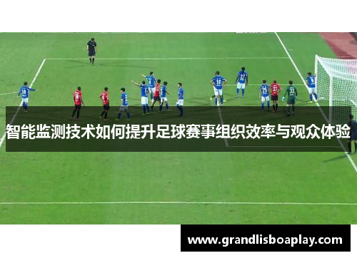 智能监测技术如何提升足球赛事组织效率与观众体验